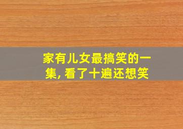 家有儿女最搞笑的一集, 看了十遍还想笑